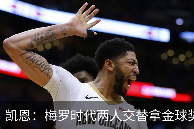 凯恩：梅罗时代两人交替拿金球奖，上赛季有他们那样的数据很欣慰
